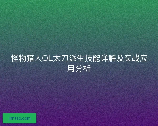怪物猎人OL太刀派生技能详解及实战应用分析