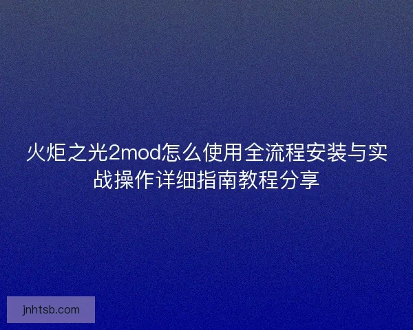火炬之光2mod怎么使用全流程安装与实战操作详细指南教程分享
