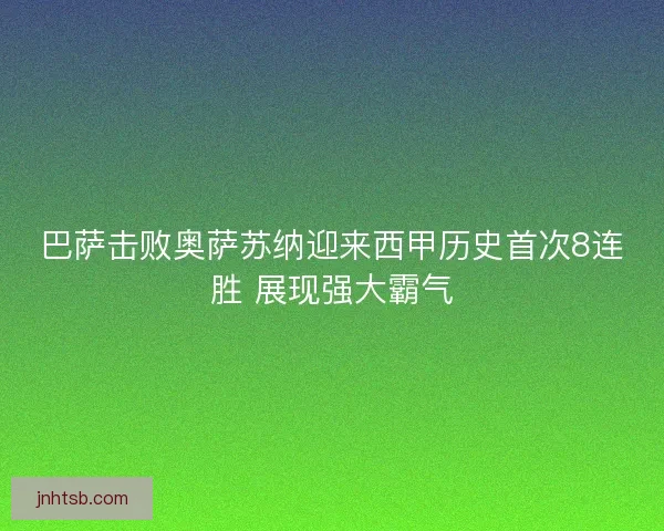 巴萨击败奥萨苏纳迎来西甲历史首次8连胜 展现强大霸气